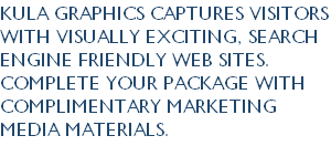 Kula Graphics captures visitors with visually exciting, search engine friendly web sites. Complete your package with complimentary marketing media materials.
